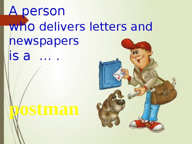A person who delivers letters and newspapers is a … . postman 