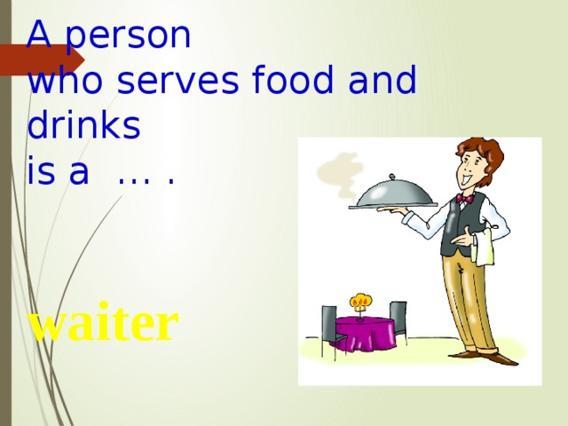 A person who serves food and drinks is a … . waiter  
