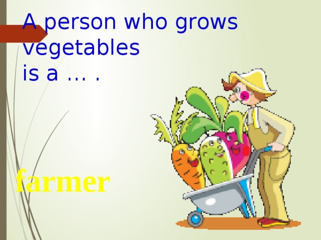 A person who grows vegetables is a … . farmer 