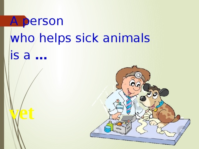 A person who helps sick animals is a … vet 