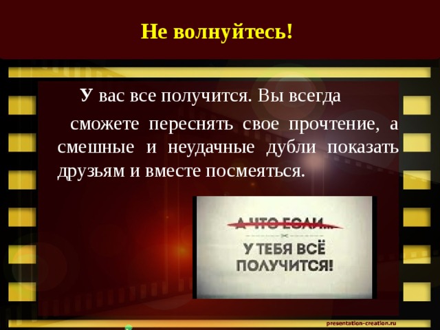 Не волнуйтесь!   У вас все получится. Вы всегда  сможете переснять свое прочтение, а смешные и неудачные дубли показать друзьям и вместе посмеяться. 