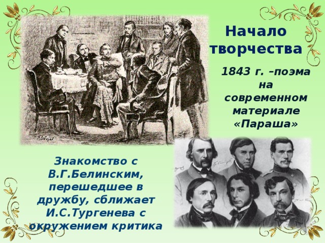 Начало творчества 1843 г. –поэма на современном материале «Параша» Знакомство с В.Г.Белинским, перешедшее в дружбу, сближает И.С.Тургенева с окружением критика 