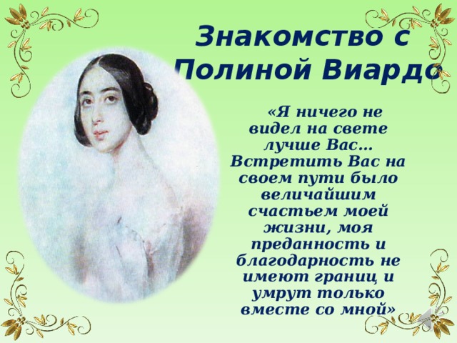 Знакомство с  Полиной Виардо «Я ничего не видел на свете лучше Вас… Встретить Вас на своем пути было величайшим счастьем моей жизни, моя преданность и благодарность не имеют границ и умрут только вместе со мной» 