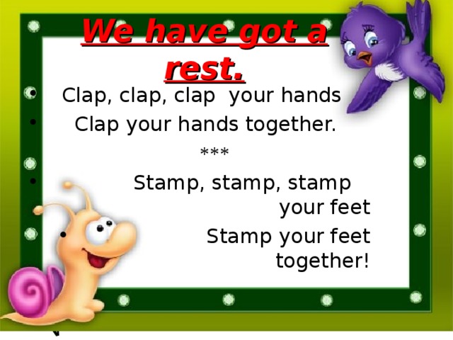  We have got a rest.  Clap, clap, clap your hands  Clap your hands together.  ***  Stamp, stamp, stamp your feet  Stamp your feet together!   