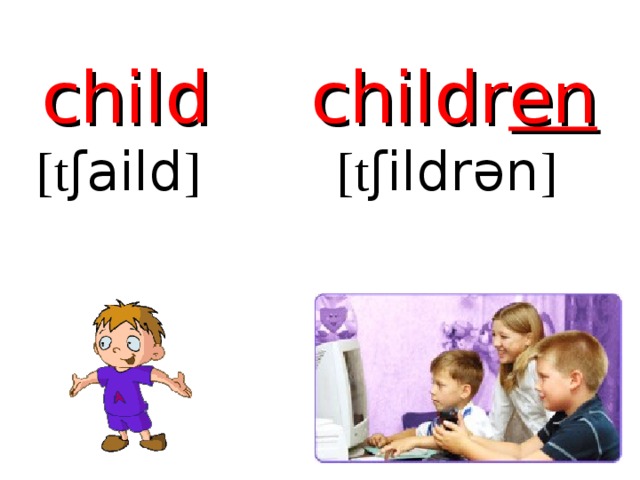 child  [ t ʃaild ] childr en  [ t ʃildr ә n ] 