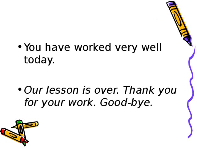You have worked very well today.  Our lesson is over. Thank you for your work. Good-bye. 