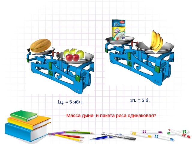 1п. = 5 б. 1д. = 5 ябл. Масса дыни и пакета риса одинаковая? 