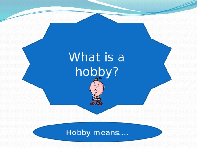 What is a hobby? Hobby means…. 