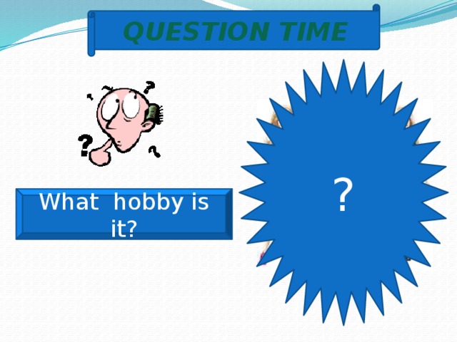 QUESTION TIME ? What hobby is it? 