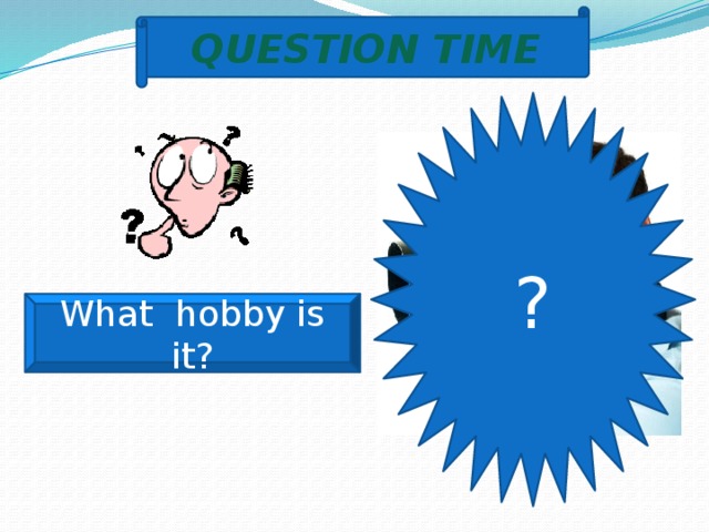 QUESTION TIME ? What hobby is it? 