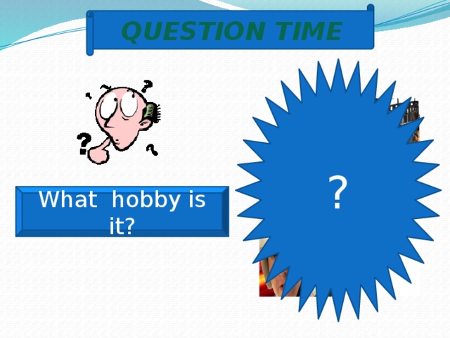 QUESTION TIME ? What hobby is it? 