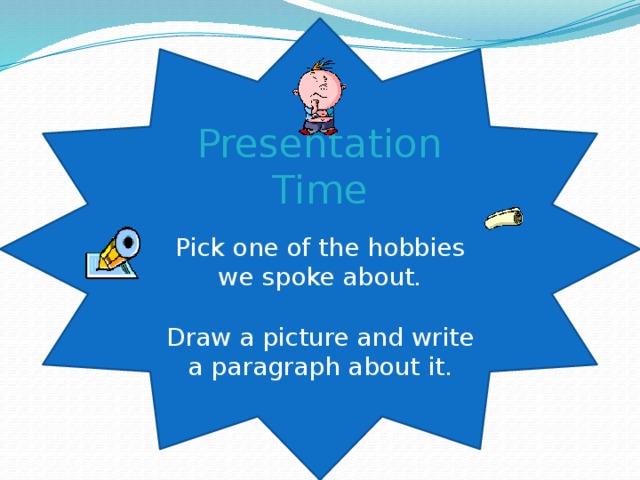 Presentation Time Pick one of the hobbies we spoke about. Draw a picture and write a paragraph about it. 