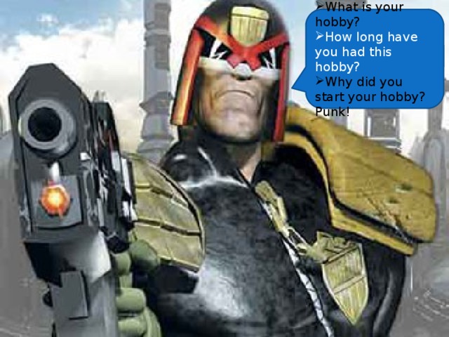 What is your hobby? How long have you had this hobby? Why did you start your hobby? Punk! 