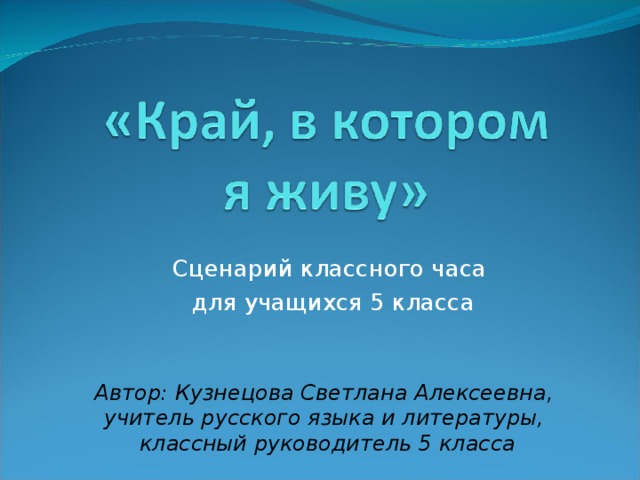 Сценарий классного часа для учащихся 5 класса Автор: Кузнецова Светлана Алексеевна, учитель русского языка и литературы, классный руководитель 5 класса 