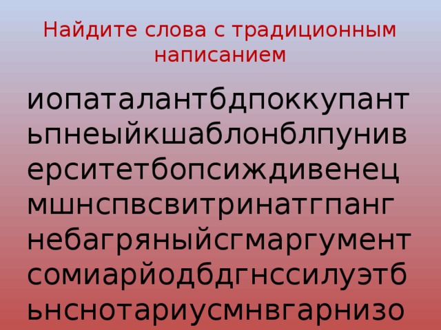 Найдите слова с традиционным написанием иопаталантбдпоккупантьпнеыйкшаблонблпуниверситетбопсиждивенецмшнспвсвитринатгпангнебагряныйсгмаргументсомиарйодбдгнссилуэтбьнснотариусмнвгарнизонпшр 