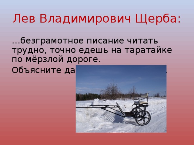 Лев Владимирович Щерба: … безграмотное писание читать трудно, точно едешь на таратайке по мёрзлой дороге. Объясните данное высказывание. 