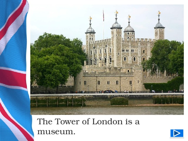 The Tower of London is a museum.  