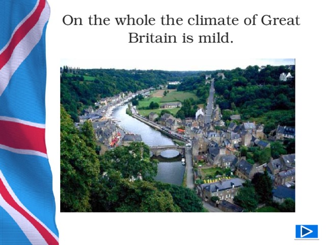 On the whole the climate of Great Britain is mild.  