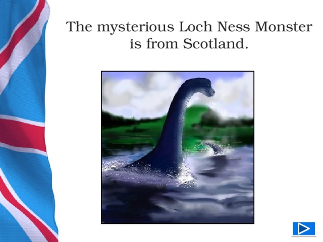 The mysterious Loch Ness Monster is from Scotland.  