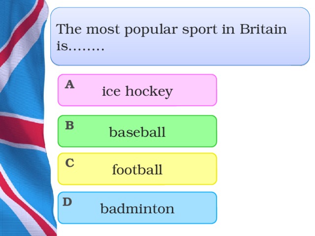 The most popular sport in Britain is…….. ice hockey A baseball B football C badminton D  