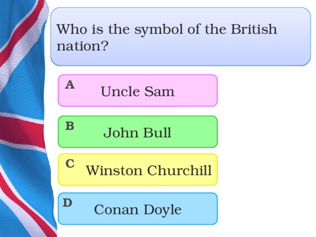 Who is the symbol of the British nation? Uncle Sam A John Bull B  Winston Churchill C Conan Doyle D  