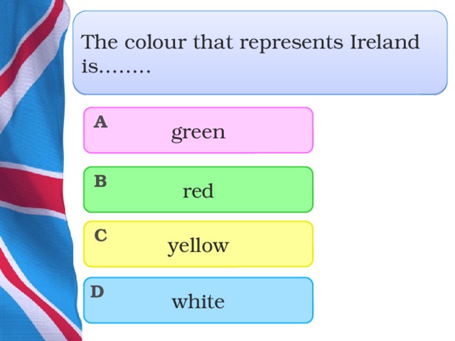 The colour that represents Ireland is…….. green A red B yellow C white D  