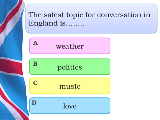 The safest topic for conversation in England is…….. weather A politics B music C love D  