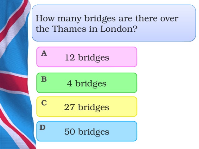 How many bridges are there over the Thames in London? 12 bridges A 4 bridges B 27 bridges C 50 bridges D  