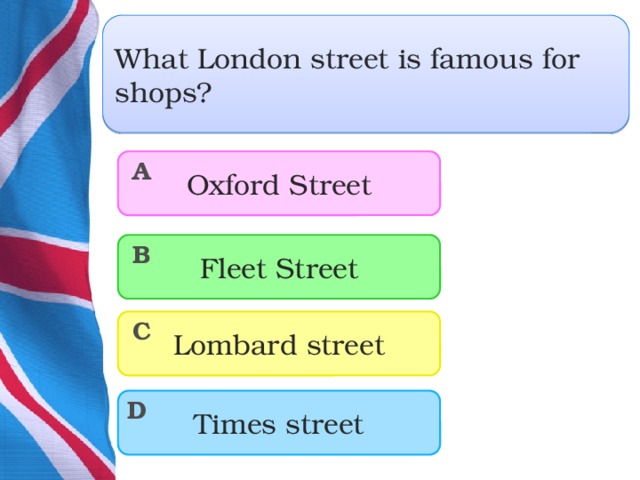 What London street is famous for shops? Oxford Street A Fleet Street B C Lombard street Times street D  