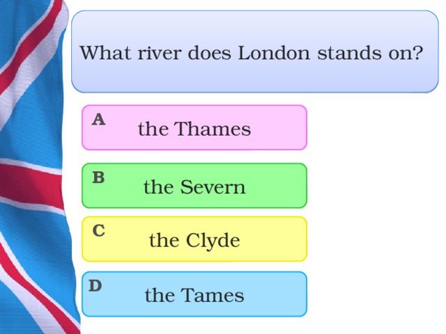 What river does London stands on? the Thames A the Severn B the Clyde C the Tames D  