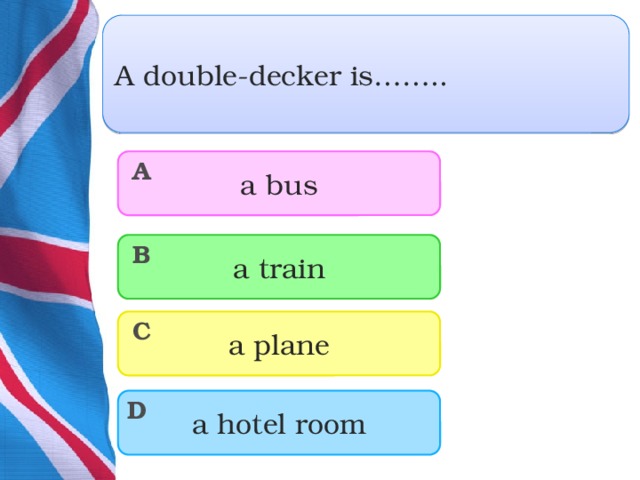 A double-decker is…….. a bus A a train B a plane C a hotel room D  