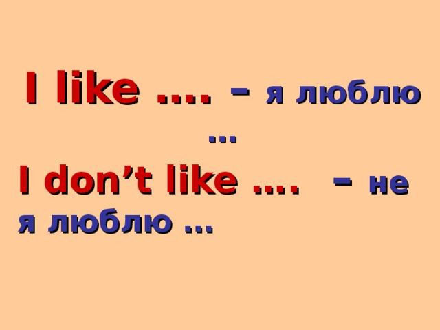 I like …. – я люблю … I don’t like ….   – не  я люблю … 