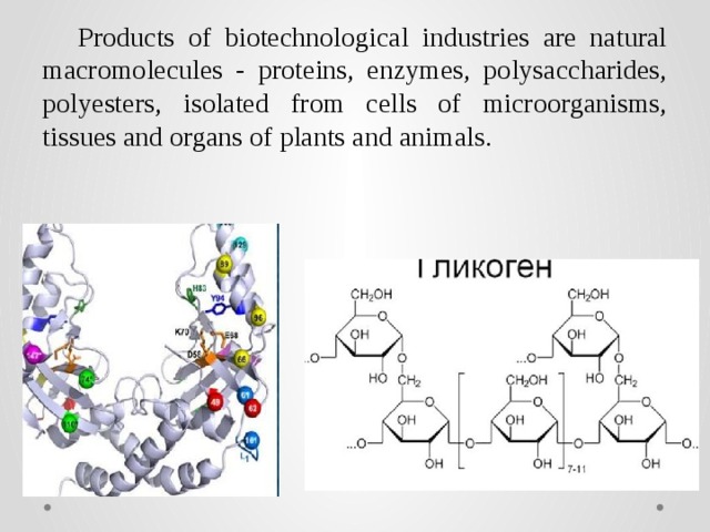 Products of biotechnological industries are natural macromolecules - proteins, enzymes, polysaccharides, polyesters, isolated from cells of microorganisms, tissues and organs of plants and animals. 