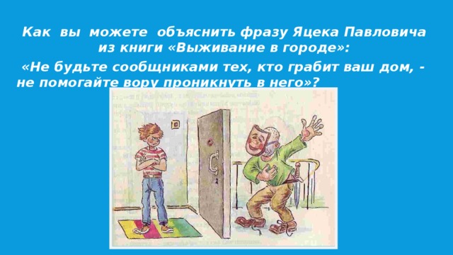 Как вы можете объяснить фразу Яцека Павловича из книги «Выживание в городе»:  «Не будьте сообщниками тех, кто грабит ваш дом, - не помогайте вору проникнуть в него»?