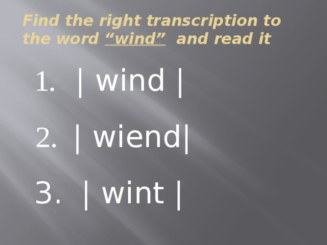 Find the right transcription to the word “wind” and read it 1. | wind |  2. | wiend| 3. | wint | 
