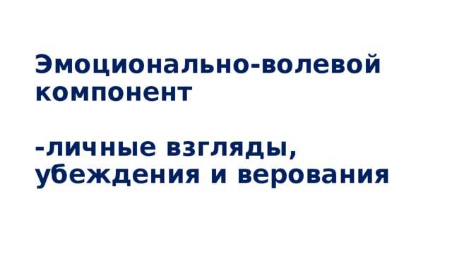 Эмоционально-волевой компонент   -личные взгляды, убеждения и верования 