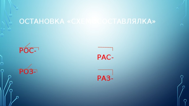 Остановка «Схемосоставлялка» РАС- РОС- РАЗ- РОЗ- 