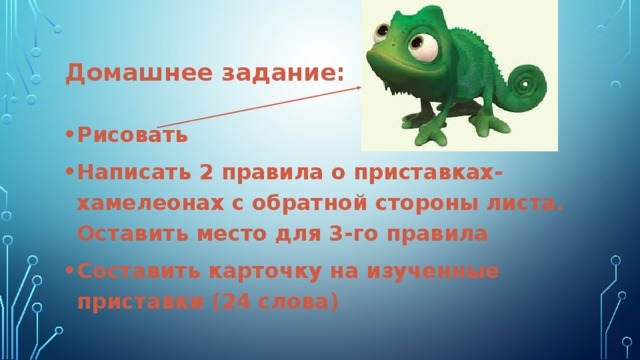 Домашнее задание: Рисовать Написать 2 правила о приставках- хамелеонах с обратной стороны листа. Оставить место для 3-го правила Составить карточку на изученные приставки (24 слова) 