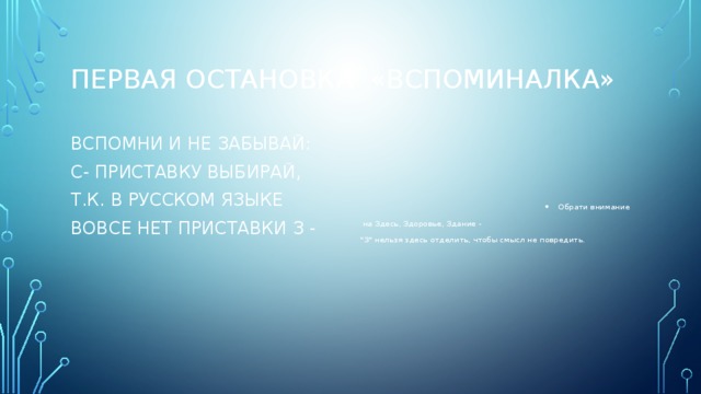 ПЕРВАЯ Остановка «Вспоминалка» ВСПОМНИ И НЕ ЗАБЫВАЙ: Обрати внимание С- ПРИСТАВКУ ВЫБИРАЙ,  на Здесь, Здоровье, Здание - Т.К. В РУССКОМ ЯЗЫКЕ 