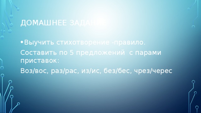 Домашнее задание Выучить стихотворение -правило. Составить по 5 предложений с парами приставок: Воз/вос, раз/рас, из/ис, без/бес, чрез/черес 