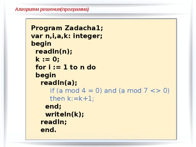 Алгоритм решения(программа) Program Zadacha1; var n,i,a,k: integer; begin  readln(n);  k := 0;  for i := 1 to n do  begin readln(a); if (a mod 4 = 0) and (a mod 7  0) then k:=k+1;  end;  writeln(k); readln; end. 