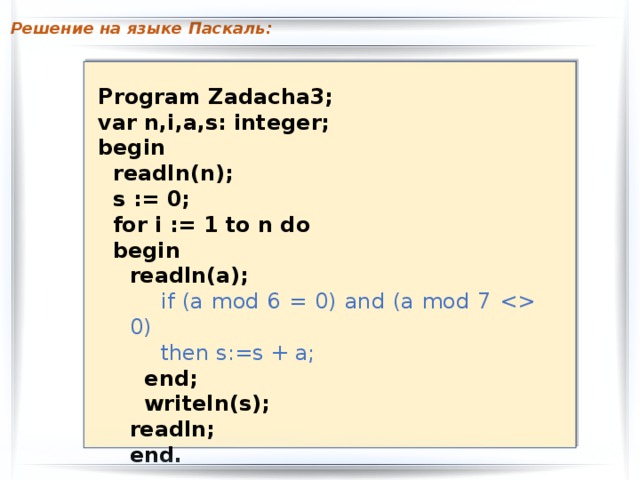 Решение на языке Паскаль: Program Zadacha3; var n,i,a,s: integer; begin  readln(n);  s := 0;  for i := 1 to n do  begin readln(a); if (a mod 6 = 0) and (a mod 7  0) then s:=s + a;  end;  writeln(s); readln; end. 