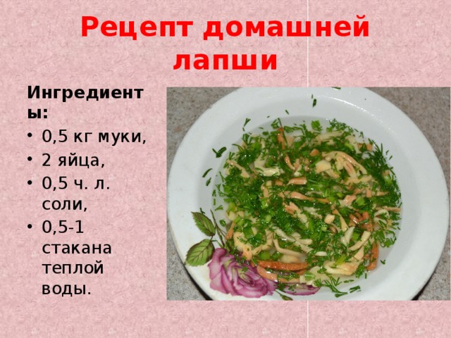 Рецепт домашней лапши Ингредиенты: 0,5 кг муки, 2 яйца, 0,5 ч. л. соли, 0,5-1 стакана теплой воды. 
