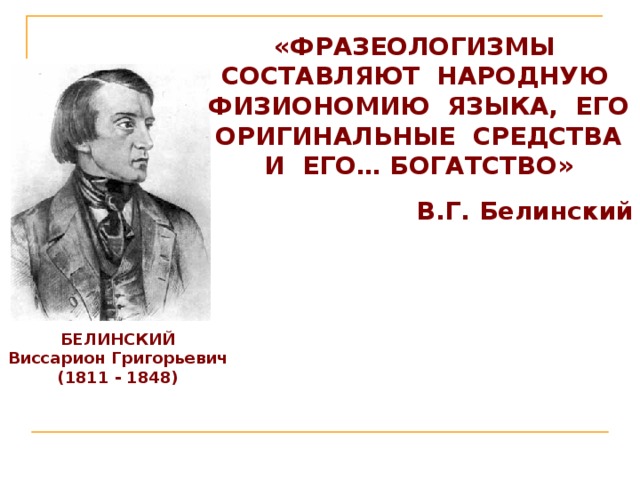 «ФРАЗЕОЛОГИЗМЫ СОСТАВЛЯЮТ НАРОДНУЮ ФИЗИОНОМИЮ ЯЗЫКА, ЕГО ОРИГИНАЛЬНЫЕ СРЕДСТВА И ЕГО… БОГАТСТВО» В.Г. Белинский БЕЛИНСКИЙ Виссарион Григорьевич (1811 - 1848) 