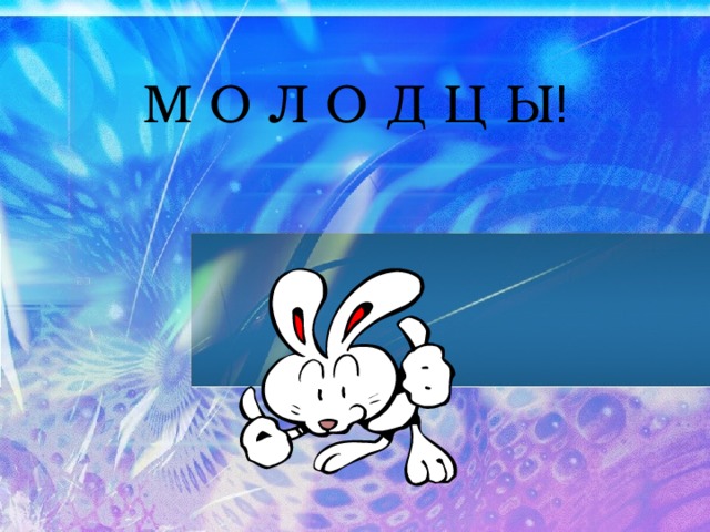 М О Л О Д Ц Ы ! 