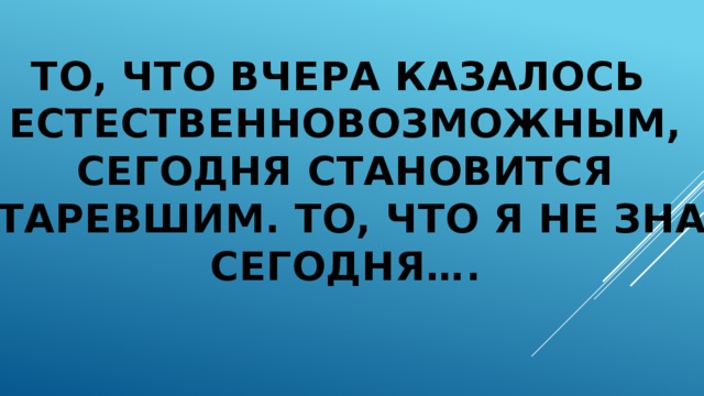 Казалось невозможным. И то что казалось невозможным сегодня может быть. Что вчера было невозможным.