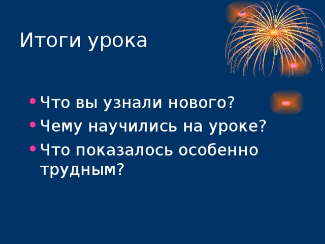 Итоги урока Что вы узнали нового? Чему научились на уроке? Что показалось особенно трудным? 