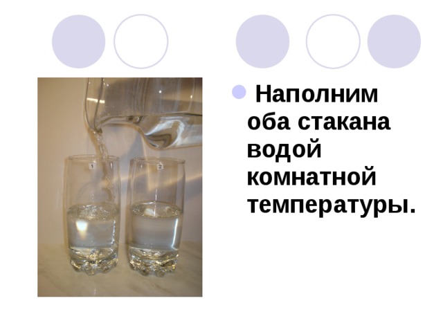 Наполним оба стакана водой комнатной температуры. 