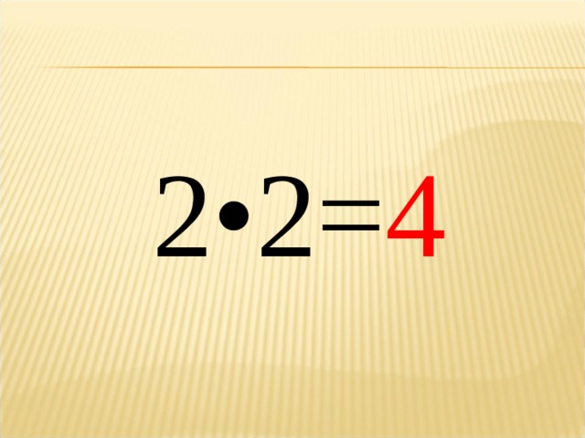 2•2= 4 