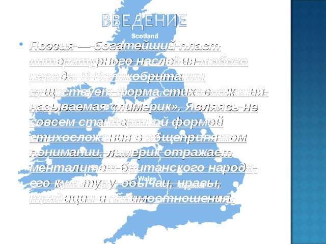 Поэзия — богатейший пласт литературного наследия любого народа. В Великобритании существует форма стихосложения, называемая «лимерик». Являясь не совсем стандартной формой стихосложения в общепринятом понимании, лимерик отражает менталитет британского народа, его культуру, обычаи, нравы, традиции и взаимоотношения.